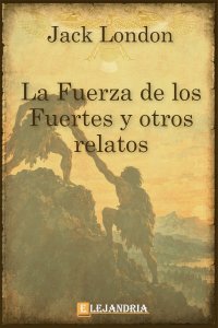 La fuerza de los fuertes y otros relatos de Jack London